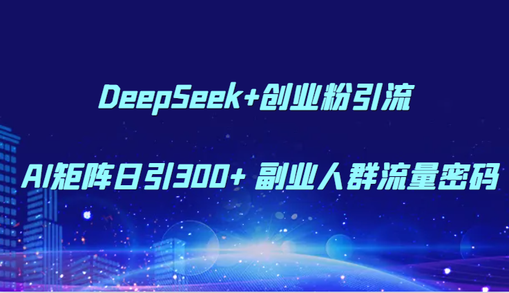 DeepSeek+创业粉引流 AI矩阵日引300+ 副业人群流量密码-叮当猫聊项目