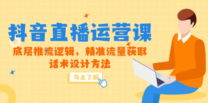 5月新课-抖音直播运营课，底层推流逻辑，精准流量获取，话术设计方法-叮当猫聊项目