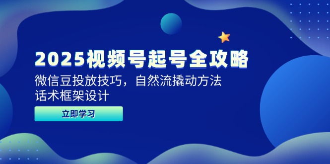 2025视频号起号全攻略，微信豆投放技巧，自然流撬动方法，话术框架设计-叮当猫聊项目