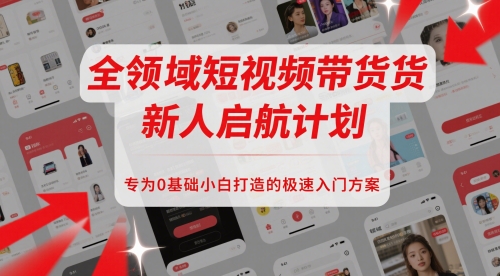 全领域短视频带货新人启航计划，专为0基础小白打造的极速入门方案-叮当猫聊项目
