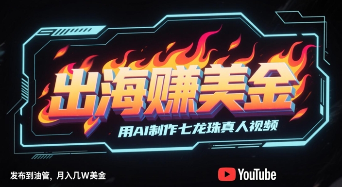 出海挣美金，用AI制作七龙珠真人视频，发布到油管，条条爆火，月入几W美刀-叮当猫聊项目