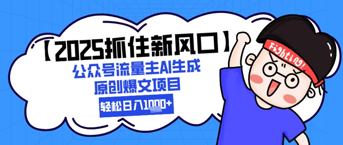 【2025抓住新风口】公众号流量主AI生成原创爆文项目，新手小白轻松日入1k+-叮当猫聊项目