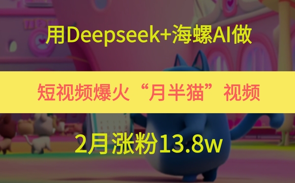 用Deepseek+海螺AI做短视频爆火“月半猫”视频，2月涨粉13.8w-叮当猫聊项目