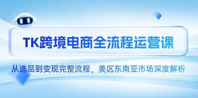 TK跨境电商全流程运营课，从选品到变现完整流程，美区东南亚市场深度解析-叮当猫聊项目