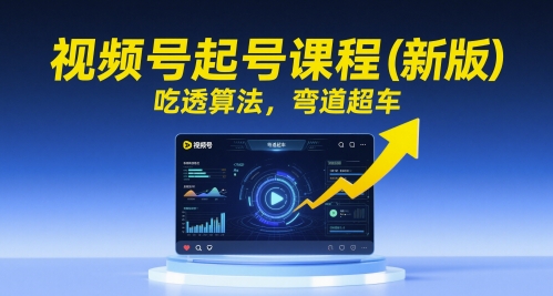 视频号起号课程(新版)，吃透算法，弯道超车-叮当猫聊项目