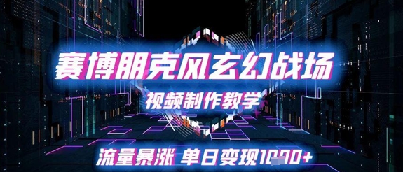 赛博朋克风玄幻战场视频制作教学，流量暴涨单日变现1k+-叮当猫聊项目
