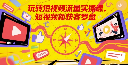 玩转短视频流量实操课，短视频新获客罗盘-叮当猫聊项目