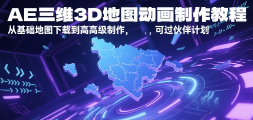 AE三维3D地图动画制作教程，从基础地图下载到高级制作，可过伙伴计划-叮当猫聊项目