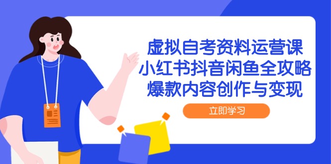 虚拟自考资料运营课，小红书抖音闲鱼全攻略，爆款内容创作与变现-叮当猫聊项目