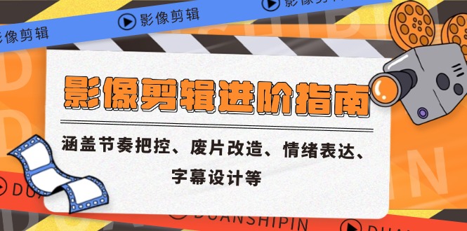影像剪辑进阶指南，涵盖节奏把控、废片改造、情绪表达、字幕设计等-叮当猫聊项目