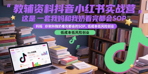 教辅资料抖音小红书实战营，这是一套我妈和我奶看完都会的SOP，低成本低风险创业-叮当猫聊项目