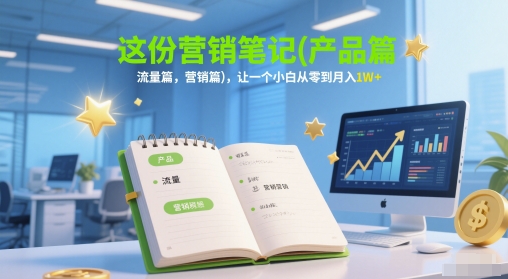 这份营销笔记(产品篇，流量篇，营销篇)，让一个小白从零到月入1W+-叮当猫聊项目