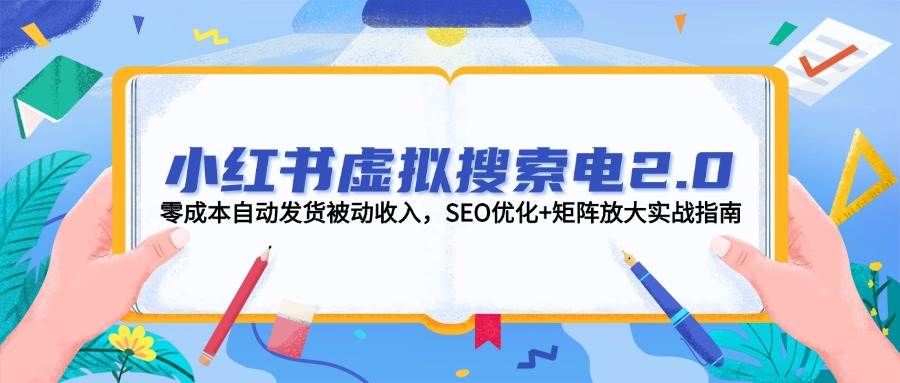 小红书虚拟搜索电2.0，零成本自动发货被动收入，SEO优化+矩阵放大实战指南-叮当猫聊项目