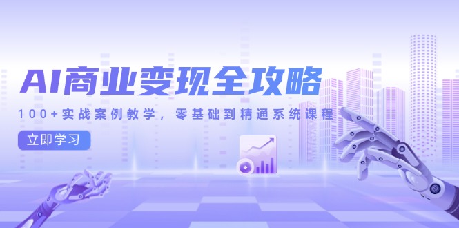 AI商业变现全攻略，100+实战案例教学，零基础到精通系统课程-叮当猫聊项目