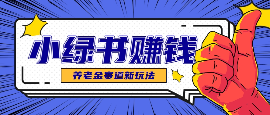小绿书养老金赛道赚钱思路，利用业余时间轻松操作月入千元的副业项目-叮当猫聊项目