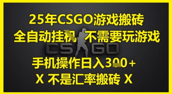 25年CSGO游戏搬砖，全自动运行，不需要玩游戏，手机操作日入3张(不是汇率搬砖)【揭秘】-叮当猫聊项目