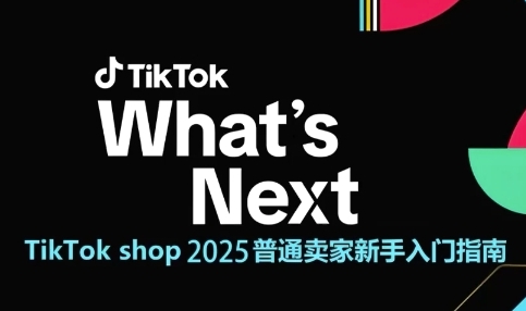 TikTok shop 2025普通卖家新手入门指南，助新手快速掌握从0到1的跨境电商运营逻辑-叮当猫聊项目
