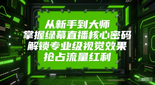从新手到大师，掌握绿幕直播核心密码，解锁专业级视觉效果，抢占流量红利-叮当猫聊项目
