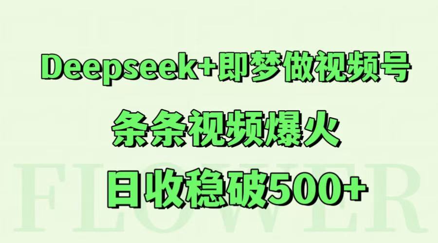 Deepseek+即梦做视频号，条条视频爆火，日收稳破500+-叮当猫聊项目