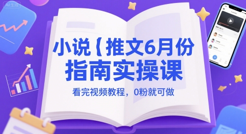 小说推文6月份指南实操课，看完视频教程，0粉就可做-叮当猫聊项目