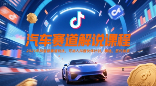 汽车赛道解说课程，2025年抖音新赛道玩法，可加入抖音伙伴计划，精选，签约独家-叮当猫聊项目