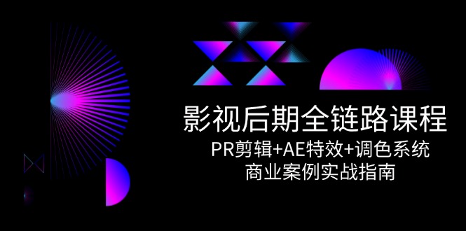 影视后期全链路课程，PR剪辑+AE特效+调色系统，商业案例实战指南-叮当猫聊项目
