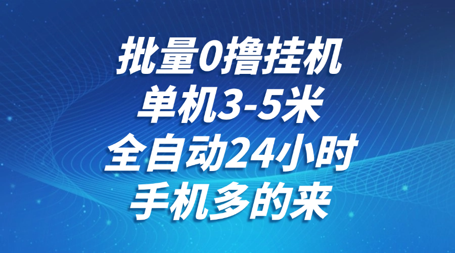 批量0撸全自动挂机，单机3-5米，全自动24小时，手机多的来，不养鸡，无风控，无限制-叮当猫聊项目