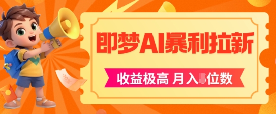 即梦app暴利拉新，收益上限极高，月入5位数，AI风口落地实操项目-叮当猫聊项目