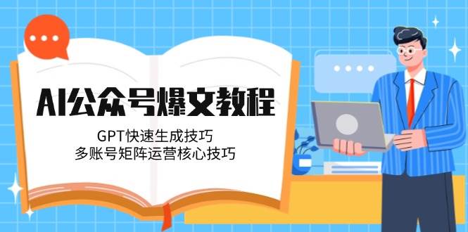AI公众号爆文教程，GPT快速生成技巧，多账号矩阵运营核心技巧-叮当猫聊项目