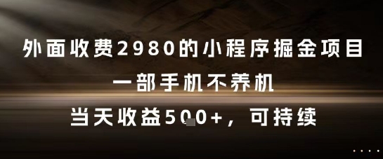 外面收费2980的小程序掘金项目，一部手机不养机，当天收益5张+，可持续【揭秘】-叮当猫聊项目
