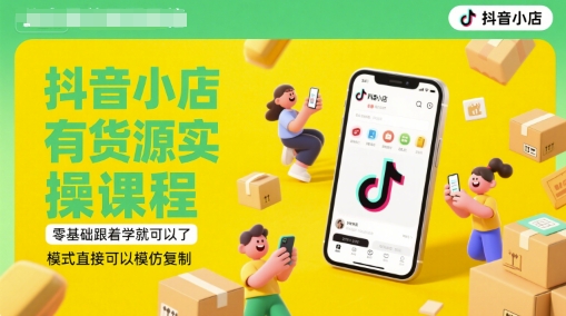 抖音小店有货源实操课程，零基础跟着学就可以了，模式直接可以模仿复制(更新6月)-叮当猫聊项目