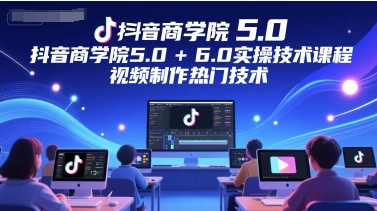 抖音商学院5.0+6.0实操技术课程，视频制作热门技术-叮当猫聊项目