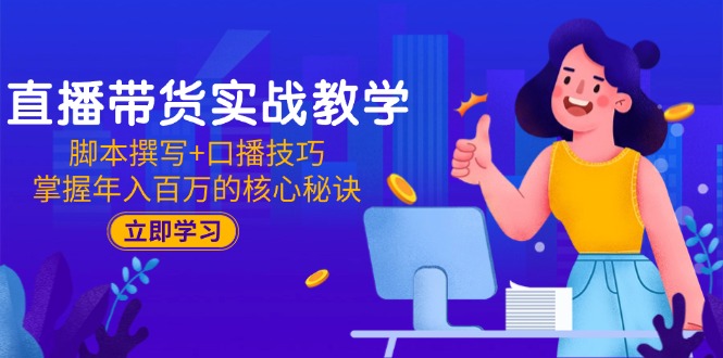 直播带货实战教学：脚本撰写+口播技巧，掌握年入百万的核心秘诀-叮当猫聊项目