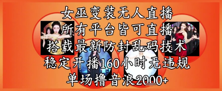 女巫变装直播最新玩法，所有直播平台皆可操作，稳定开播160小时无违规，单场撸音浪2k+-叮当猫聊项目