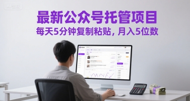 最新公众号托管项目，每天5分钟复制粘贴，月入5位数【揭秘】-叮当猫聊项目