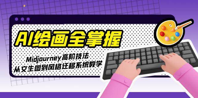 AI绘画全掌握：Midjourney高阶技法，从文生图到风格迁移系统教学-叮当猫聊项目
