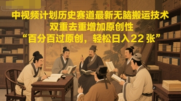 中视频计划历史赛道最新无脑搬运技术，双重去重增加原创性，百分百过原创，轻松日入2张-叮当猫聊项目