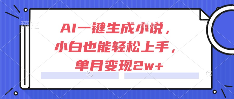 AI一键生成小说，小白也能轻松上手，单月变现2w+-叮当猫聊项目