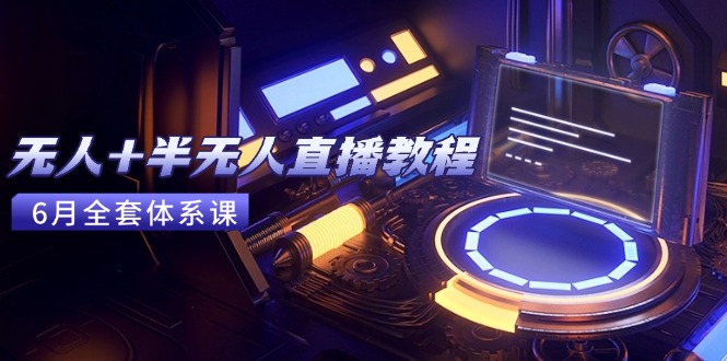 无人+半无人直播教程：AI工具+场景搭建，0到1掌握核心技术(6月更新-叮当猫聊项目