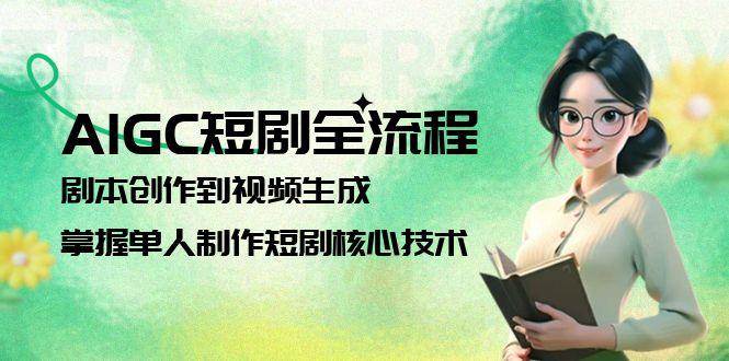 AIGC短剧全流程：剧本创作到视频生成，掌握单人制作短剧核心技术-叮当猫聊项目