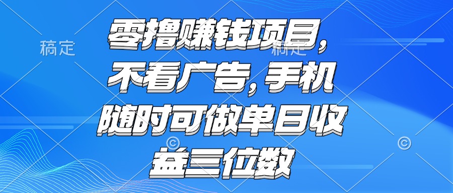 零撸赚钱项目 不看广告 手机随时可做 单日收益三位数-叮当猫聊项目