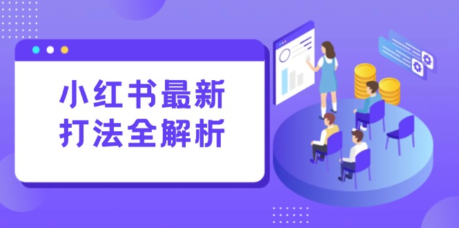 小红书最新打法线下课：笔记生产+评论运营，打造标准化流量增长引擎-叮当猫聊项目