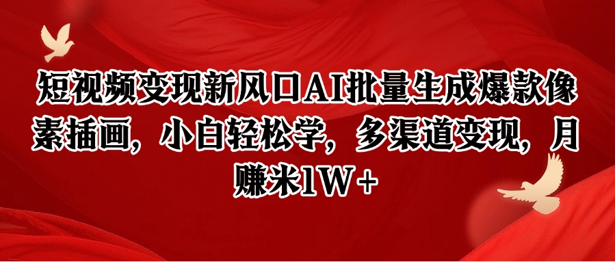 短视频变现新风口AI批量生成爆款像素插画，小白轻松学，多渠道变现，月赚米1W+-叮当猫聊项目