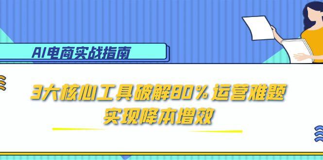 AI电商实战指南：3大核心工具破解80%运营难题，实现降本增效-叮当猫聊项目