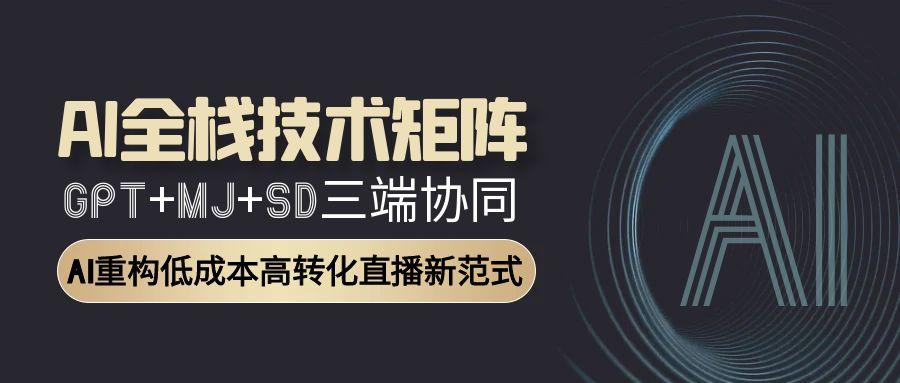 AI全栈技术矩阵：GPT+MJ+SD三端协同，AI重构低成本高转化直播新范式-叮当猫聊项目