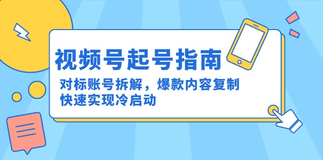 视频号起号指南：对标账号拆解，爆款内容复制，快速实现冷启动-叮当猫聊项目