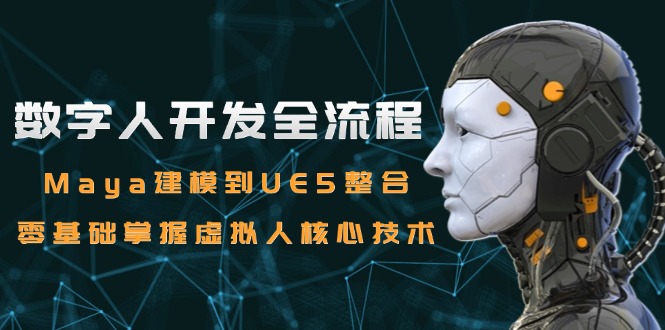 数字人开发全流程：Maya建模到UE5整合，零基础掌握虚拟人核心技术-叮当猫聊项目