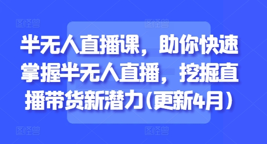半无人直播课，助你快速掌握半无人直播，挖掘直播带货新潜力(更新6月)-叮当猫聊项目