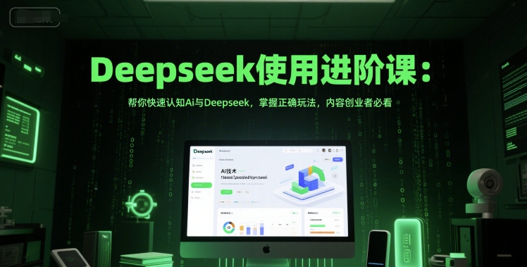 Deepseek使用进阶课：帮你快速认知Ai与Deepseek，掌握正确玩法，内容创业者必看-叮当猫聊项目