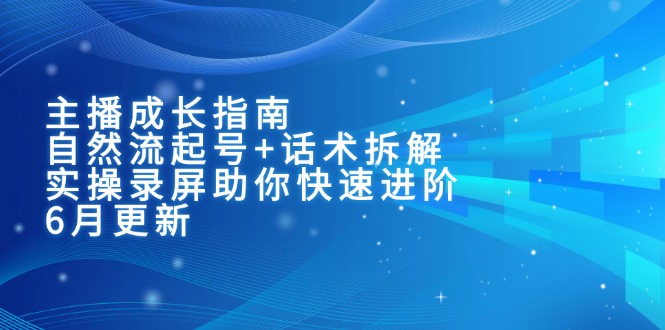 主播成长指南：自然流起号+话术拆解，实操录屏助你快速进阶(6月更新-叮当猫聊项目